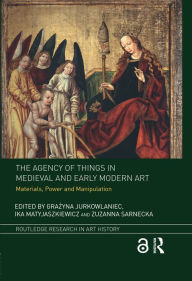 Title: The Agency of Things in Medieval and Early Modern Art: Materials, Power and Manipulation, Author: Grazyna Jurkowlaniec