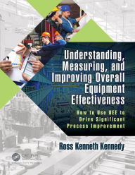 Title: Understanding, Measuring, and Improving Overall Equipment Effectiveness: How to Use OEE to Drive Significant Process Improvement, Author: Ross Kenneth Kennedy