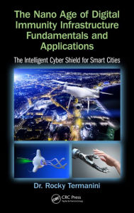 Title: The Nano Age of Digital Immunity Infrastructure Fundamentals and Applications: The Intelligent Cyber Shield for Smart Cities, Author: Rocky Termanini