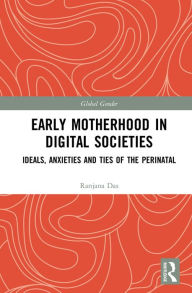 Title: Early Motherhood in Digital Societies: Ideals, Anxieties and Ties of the Perinatal, Author: Ranjana Das