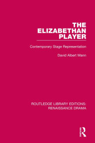 Title: The Elizabethan Player: Contemporary Stage Representation, Author: David Albert Mann