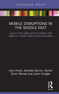 Title: Mobile Disruptions in the Middle East: Lessons from Qatar and the Arabian Gulf Region in mobile media content innovation, Author: John V Pavlik