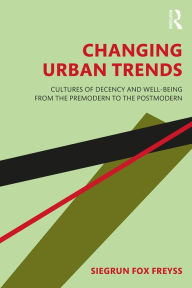 Title: Changing Urban Trends: Cultures of Decency and Well-being from the Premodern to the Postmodern, Author: Siegrun Fox Freyss