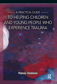 Title: A Practical Guide to Helping Children and Young People Who Experience Trauma: A Practical Guide, Author: Panos Vostanis