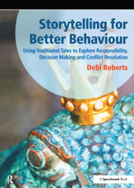 Title: Storytelling for Better Behaviour: Using Traditional Tales to Explore Responsibility, Decision Making and Conflict Resolution, Author: Debi Roberts