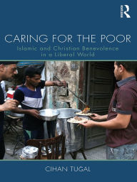 Title: Caring for the Poor: Islamic and Christian Benevolence in a Liberal World, Author: Cihan Tugal
