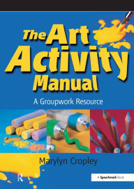 Title: The Art Activity Manual: A Groupwork Resource, Author: Marylyn Cropley