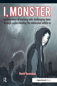 Title: I, Monster: Positive Ways of Working with Challenging Teens Through Understanding the Adolescent Within Us, Author: David Taransaud