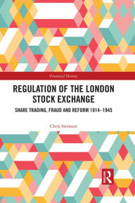 Title: Regulation of the London Stock Exchange: Share Trading, Fraud and Reform 1914-1945, Author: Chris Swinson