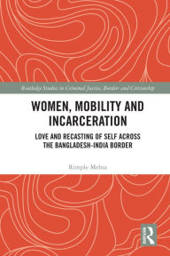 Title: Women, Mobility and Incarceration: Love and Recasting of Self across the Bangladesh-India Border, Author: Rimple Mehta