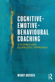 Title: Cognitive-Emotive-Behavioural Coaching: A Flexible and Pluralistic Approach, Author: Windy Dryden