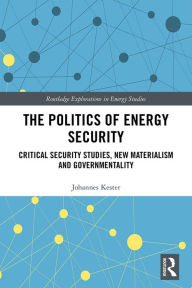 Title: The Politics of Energy Security: Critical Security Studies, New Materialism and Governmentality, Author: Johannes Kester