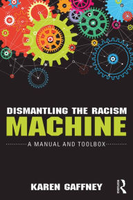 Title: Dismantling the Racism Machine: A Manual and Toolbox, Author: Karen Gaffney