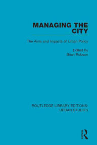 Title: Managing the City: The Aims and Impacts of Urban Policy, Author: Brian Robson