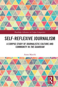 Title: Self-Reflexive Journalism: A Corpus Study of Journalistic Culture and Community in the Guardian, Author: Anna Marchi