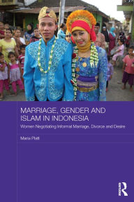 Title: Marriage, Gender and Islam in Indonesia: Women Negotiating Informal Marriage, Divorce and Desire, Author: Maria Platt