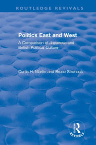 Title: Politics East and West: A Comparison of Japanese and British Political Culture: A Comparison of Japanese and British Political Culture, Author: Curtis H. Martin