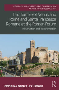 Title: The Temple of Venus and Rome and Santa Francesca Romana at the Roman Forum: Preservation and Transformation, Author: Cristina González-Longo