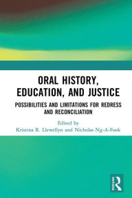 Title: Oral History, Education, and Justice: Possibilities and Limitations for Redress and Reconciliation, Author: Kristina R. Llewellyn