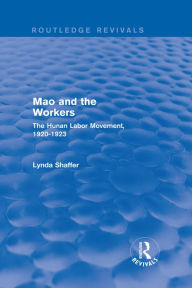 Title: Mao Zedong and Workers: The Labour Movement in Hunan Province, 1920-23: The Labour Movement in Hunan Province, 1920-23, Author: Lynda Shaffer