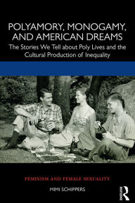 Title: Polyamory, Monogamy, and American Dreams: The Stories We Tell about Poly Lives and the Cultural Production of Inequality, Author: Mimi Schippers