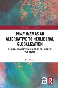 Title: Vivir Bien as an Alternative to Neoliberal Globalization: Can Indigenous Terminologies Decolonize the State?, Author: Eija Ranta