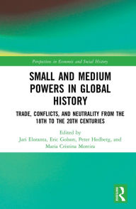 Title: Small and Medium Powers in Global History: Trade, Conflicts, and Neutrality from the 18th to the 20th Centuries, Author: Jari Eloranta