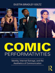 Title: Comic Performativities: Identity, Internet Outrage, and the Aesthetics of Communication, Author: Dustin Goltz