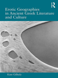 Title: Erotic Geographies in Ancient Greek Literature and Culture, Author: Kate Gilhuly