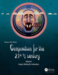 Title: Composition for the 21st ½ century, Vol 1: Image-making for Animation, Author: Thomas Paul Thesen