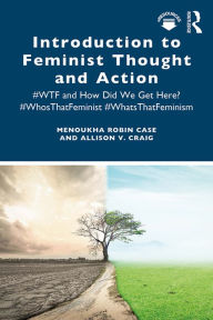 Title: Introduction to Feminist Thought and Action: #WTF and How Did We Get Here? #WhosThatFeminist #WhatsThatFeminism, Author: Menoukha Case