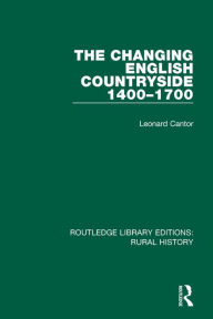 Title: The Changing English Countryside, 1400-1700, Author: Leonard Cantor