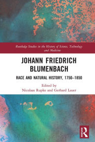 Title: Johann Friedrich Blumenbach: Race and Natural History, 1750-1850, Author: Nicolaas Rupke