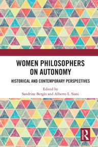 Title: Women Philosophers on Autonomy: Historical and Contemporary Perspectives, Author: Sandrine Berges