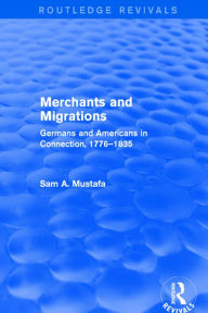 Title: Merchants and Migrations: Germans and Americans in Connection, 1776-1835, Author: Sam Mustafa