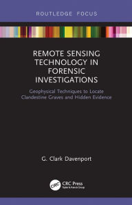 Title: Remote Sensing Technology in Forensic Investigations: Geophysical Techniques to Locate Clandestine Graves and Hidden Evidence, Author: G. Clark Davenport