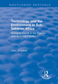 Title: Technology and the Environment in Sub-Saharan Africa: Emerging Trends in the Nigerian Manufacturing Industry, Author: John. O Adeoti