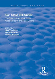 Title: Can Class Still Unite?: The Differentiated Work Force, Class Solidarity and Trade Unions, Author: Guy Van Gyes