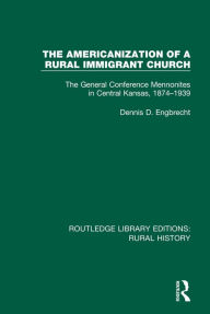 Title: The Americanization of a Rural Immigrant Church: The General Conference Mennonites in Central Kansas, 1874-1939, Author: Dennis D. Engbrecht