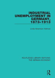 Title: Industrial Unemployment in Germany 1873-1913, Author: Linda A. Heilman