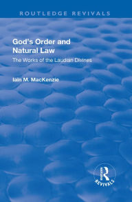 Title: God's Order and Natural Law: The Works of the Laudian Divines, Author: Iain M. MacKenzie