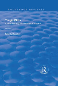 Title: Tragic Plots: A New Reading from Aeschylus to Lorca, Author: Felicity Rosslyn