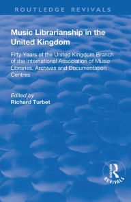 Title: Music Librarianship in the UK:: Fifty Years of the British Branch of the International Association of Music Librarians, Author: R. B. Turbet