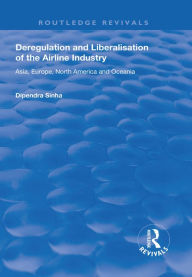 Title: Deregulation and Liberalisation of the Airline Industry: Asia, Europe, North America and Oceania, Author: Dipendra Sinha
