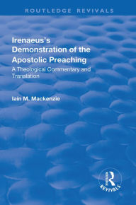 Title: Irenaeus's Demonstration of the Apostolic Preaching: A Theological Commentary and Translation, Author: Iain M. MacKenzie