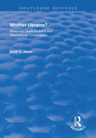 Title: Whither Ukraine?: Weapons, State Building and International Cooperation, Author: Scott A. Jones