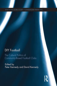 Title: DIY Football: The cultural politics of community based football clubs, Author: Peter Kennedy