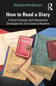 Title: How to Read a Diary: Critical Contexts and Interpretive Strategies for 21st-Century Readers, Author: Desirée Henderson
