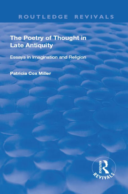 The Poetry of Thought in Late Antiquity: Essays in Imagination and ...