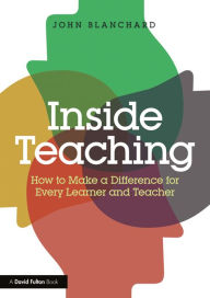 Title: Inside Teaching: How to Make a Difference for Every Learner and Teacher, Author: John Blanchard